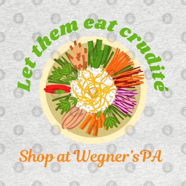 Let Them Eat Crudite - Shop At Wegner's PA - Funny Political Slogan by Enriched by Art